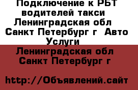 Подключение к РБТ водителей такси - Ленинградская обл., Санкт-Петербург г. Авто » Услуги   . Ленинградская обл.,Санкт-Петербург г.